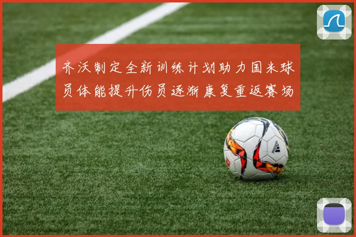 齐沃制定全新训练计划助力国米球员体能提升伤员逐渐康复重返赛场