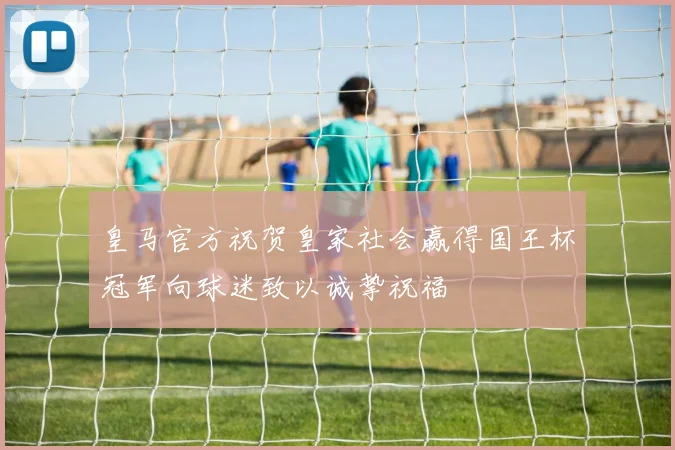 皇马官方祝贺皇家社会赢得国王杯冠军向球迷致以诚挚祝福
