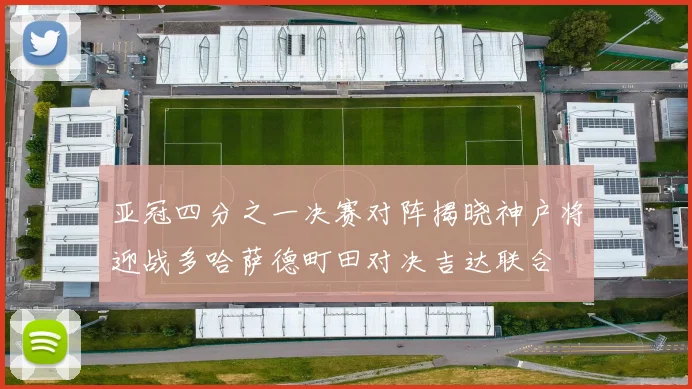 亚冠四分之一决赛对阵揭晓神户将迎战多哈萨德町田对决吉达联合