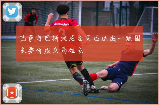 巴萨与巴斯托尼合同已达成一致国米要价成交易难点