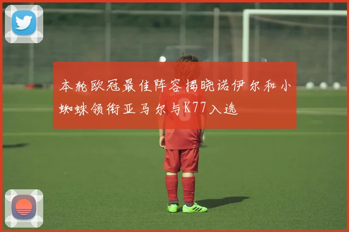 本轮欧冠最佳阵容揭晓诺伊尔和小蜘蛛领衔亚马尔与K77入选