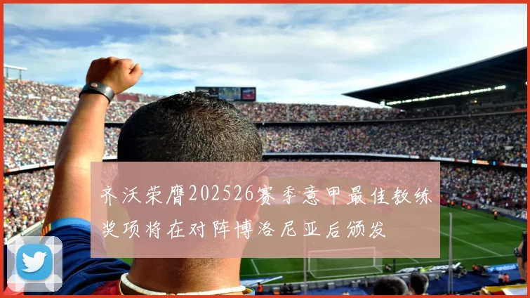 齐沃荣膺202526赛季意甲最佳教练奖项将在对阵博洛尼亚后颁发