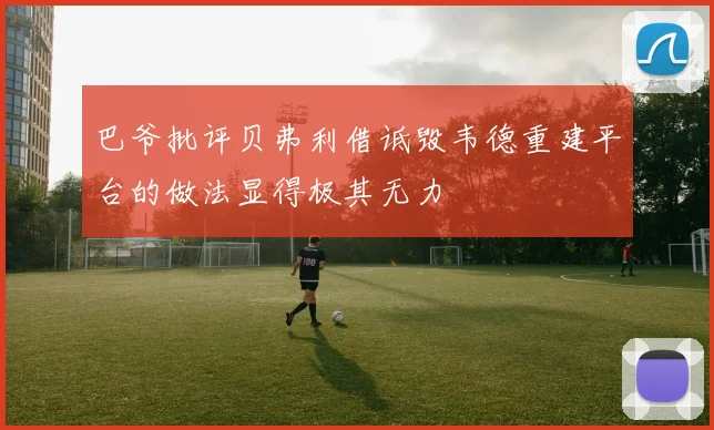 巴爷批评贝弗利借诋毁韦德重建平台的做法显得极其无力