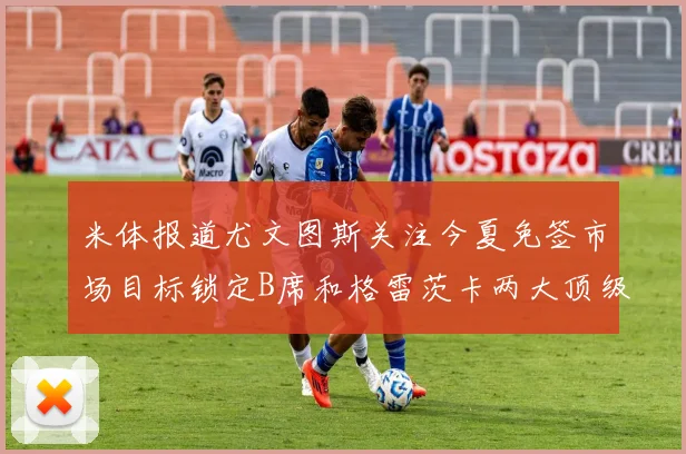 米体报道尤文图斯关注今夏免签市场目标锁定B席和格雷茨卡两大顶级球员