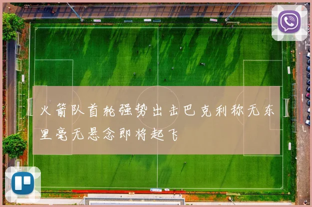 火箭队首轮强势出击巴克利称无东里毫无悬念即将起飞