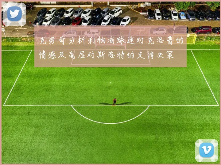 克劳奇分析利物浦球迷对克洛普的情感及高层对斯洛特的支持决策