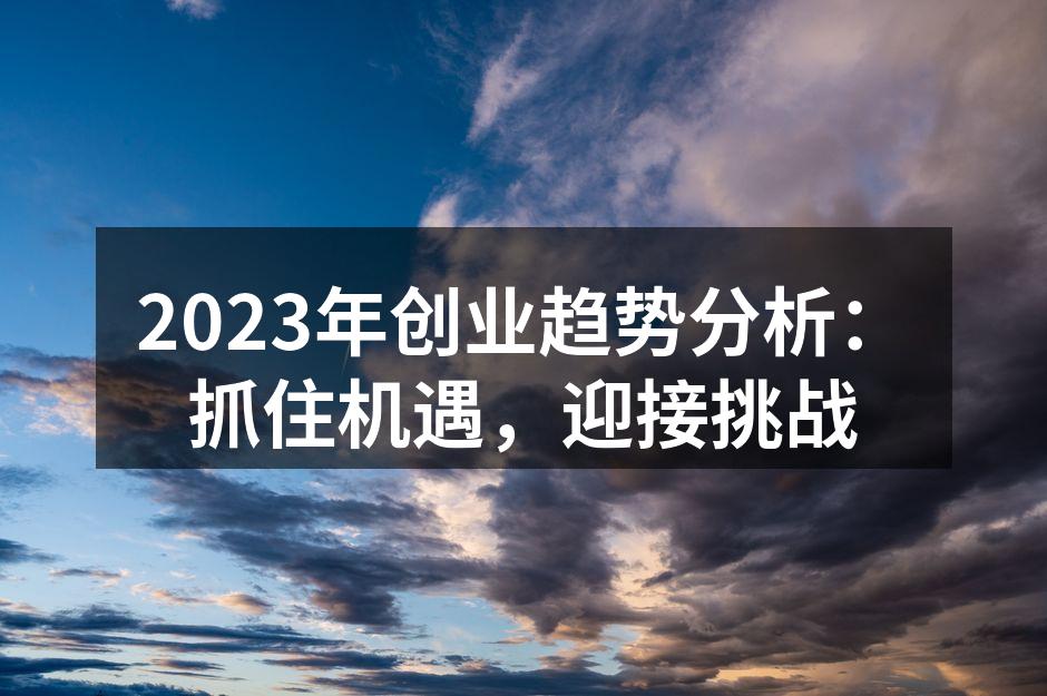 2023年创业趋势分析：抓住机遇，迎接挑战