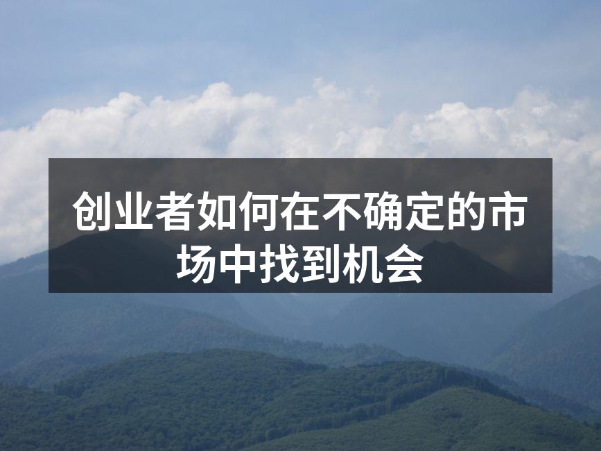 创业者如何在不确定的市场中找到机会