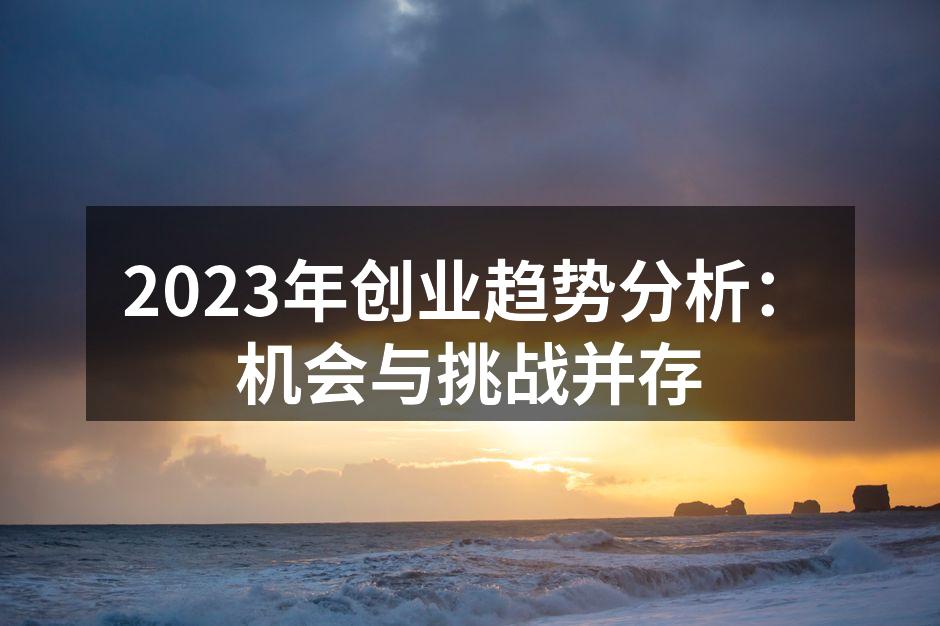 2023年创业趋势分析：机会与挑战并存