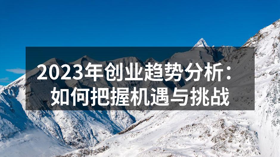 2023年创业趋势分析：如何把握机遇与挑战